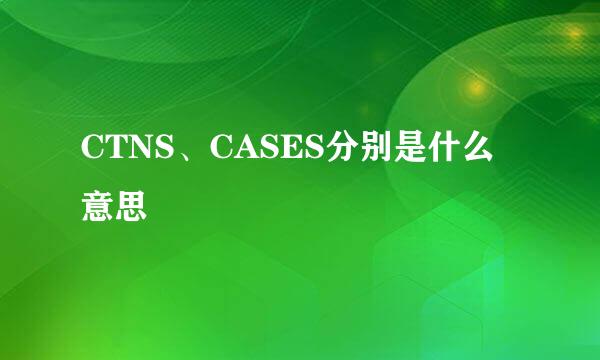 CTNS、CASES分别是什么意思