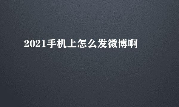 2021手机上怎么发微博啊