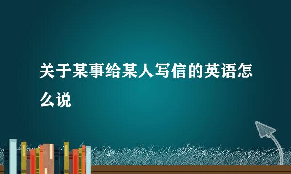 关于某事给某人写信的英语怎么说