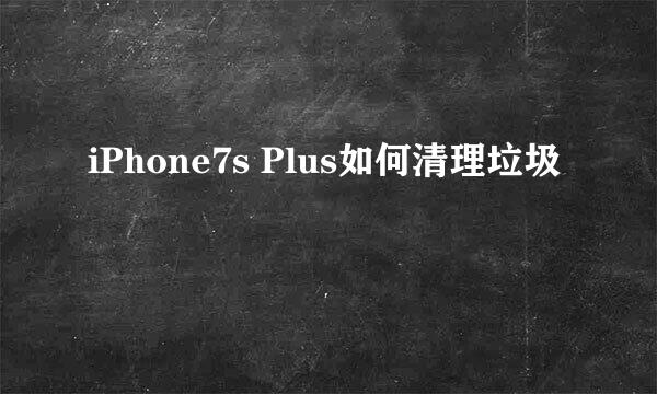 iPhone7s Plus如何清理垃圾