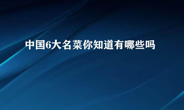 中国6大名菜你知道有哪些吗