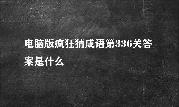 电脑版疯狂猜成语第336关答案是什么