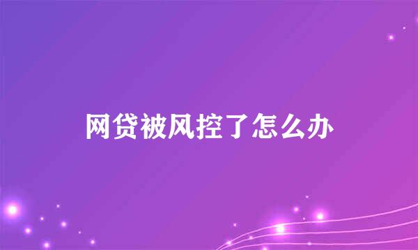 网贷被风控了怎么办