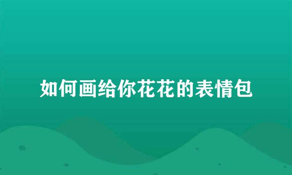 如何画给你花花的表情包