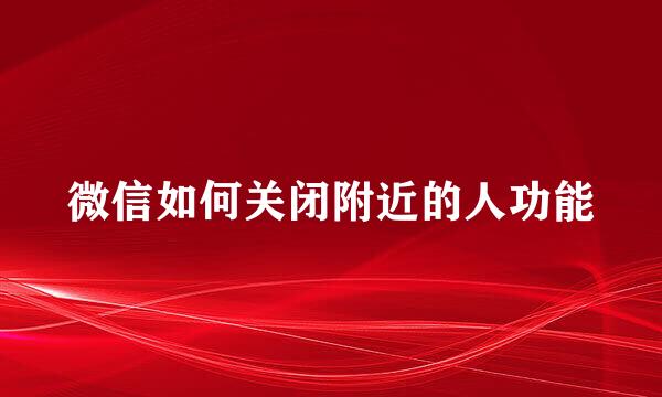 微信如何关闭附近的人功能