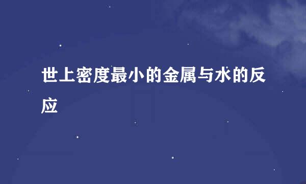 世上密度最小的金属与水的反应