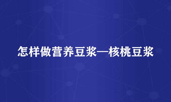 怎样做营养豆浆—核桃豆浆