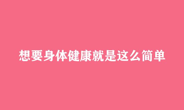想要身体健康就是这么简单