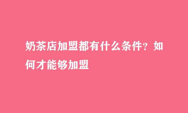 奶茶店加盟都有什么条件？如何才能够加盟