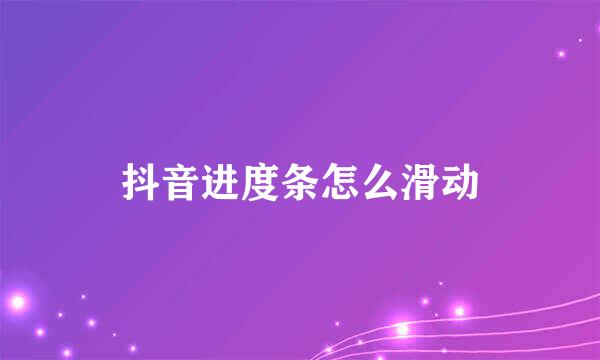 抖音进度条怎么滑动