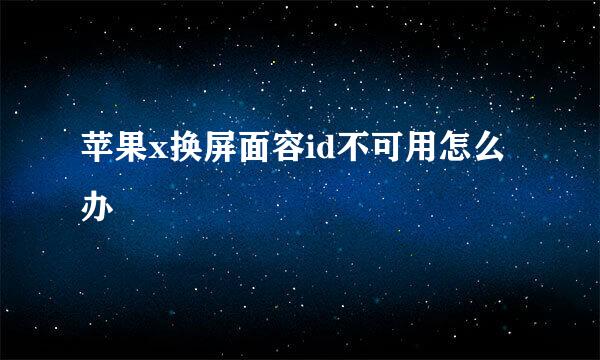 苹果x换屏面容id不可用怎么办