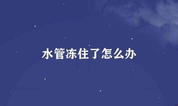 水管冻住了怎么办