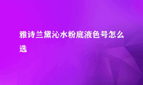 雅诗兰黛沁水粉底液色号怎么选