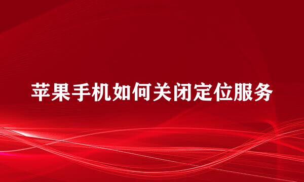 苹果手机如何关闭定位服务