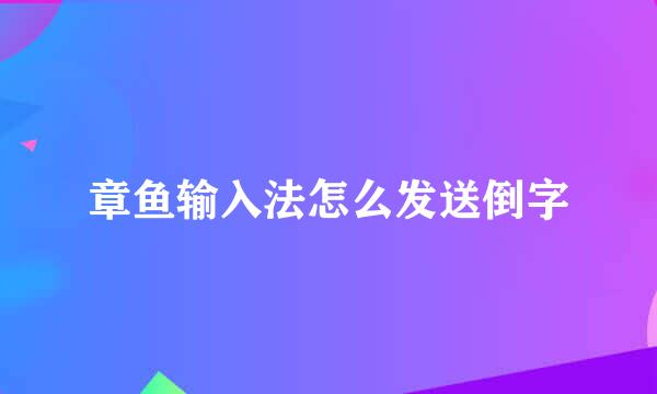 章鱼输入法怎么发送倒字