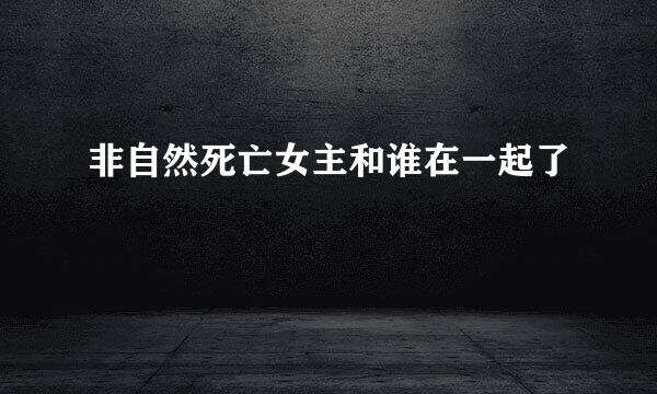 非自然死亡女主和谁在一起了