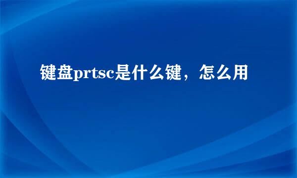 键盘prtsc是什么键，怎么用