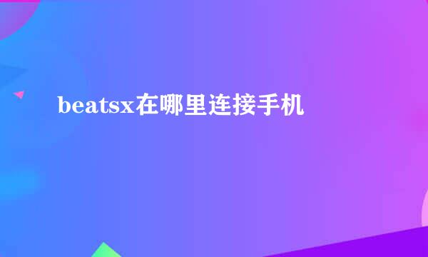 beatsx在哪里连接手机
