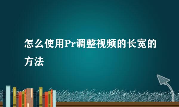 怎么使用Pr调整视频的长宽的方法