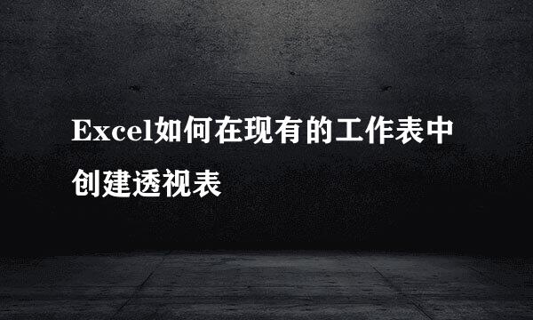 Excel如何在现有的工作表中创建透视表
