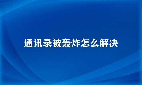 通讯录被轰炸怎么解决