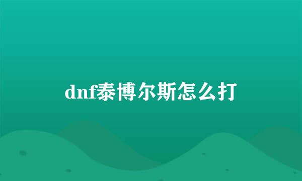dnf泰博尔斯怎么打