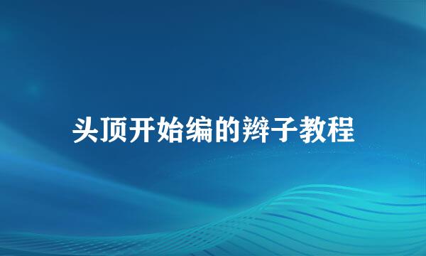 头顶开始编的辫子教程