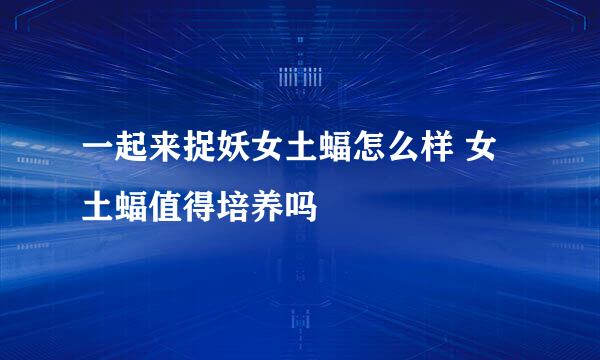 一起来捉妖女土蝠怎么样 女土蝠值得培养吗