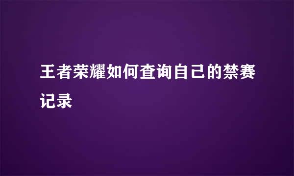 王者荣耀如何查询自己的禁赛记录
