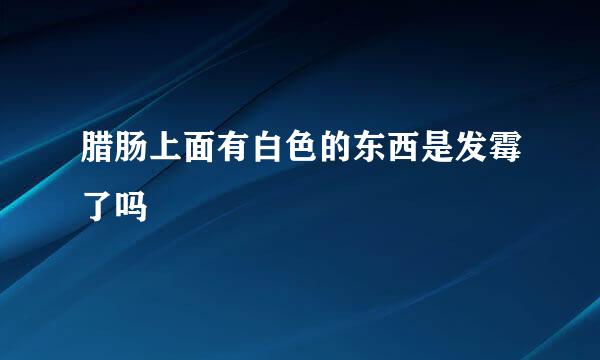 腊肠上面有白色的东西是发霉了吗