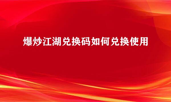 爆炒江湖兑换码如何兑换使用