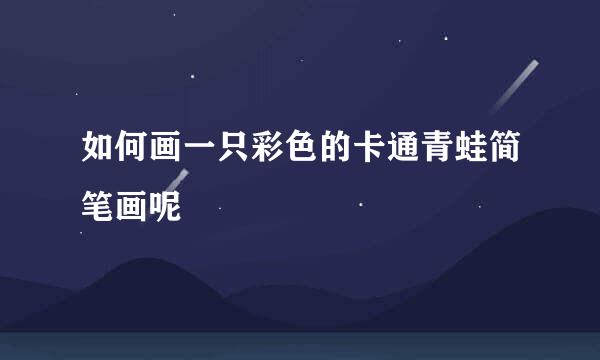 如何画一只彩色的卡通青蛙简笔画呢