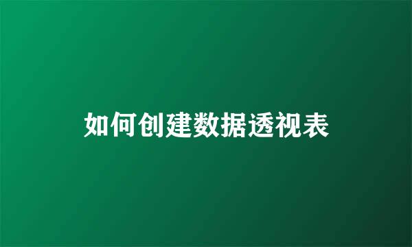 如何创建数据透视表