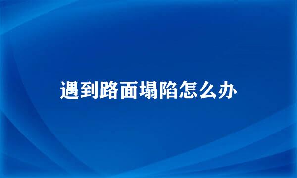 遇到路面塌陷怎么办