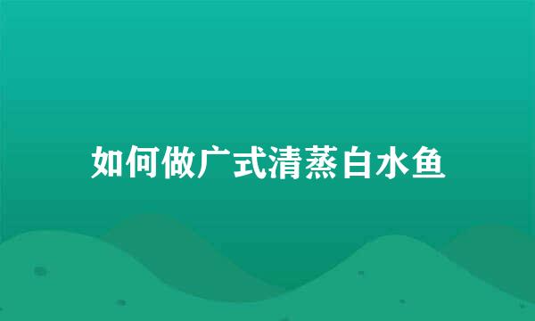 如何做广式清蒸白水鱼