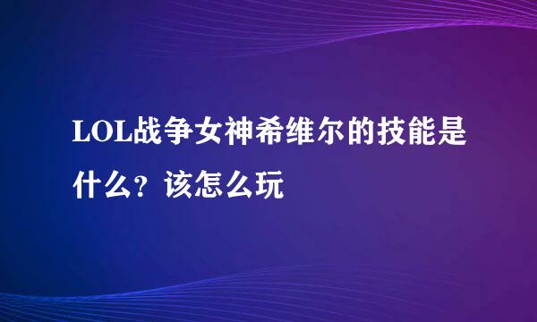 LOL战争女神希维尔的技能是什么？该怎么玩