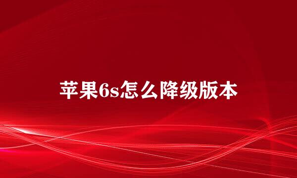 苹果6s怎么降级版本