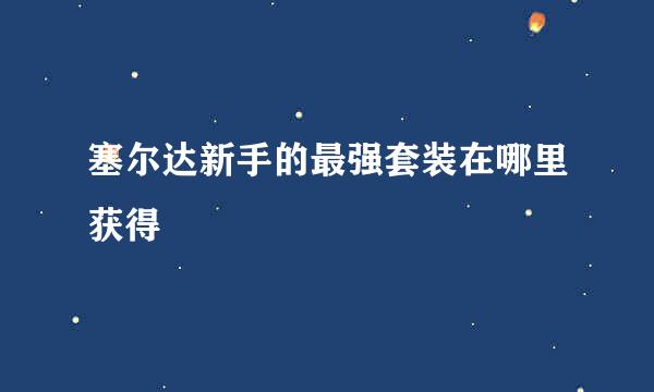 塞尔达新手的最强套装在哪里获得