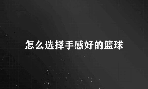 怎么选择手感好的篮球