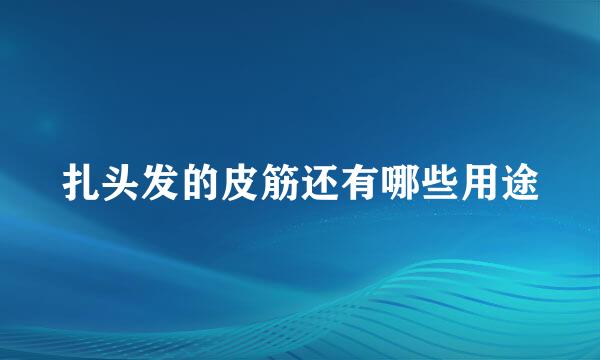 扎头发的皮筋还有哪些用途