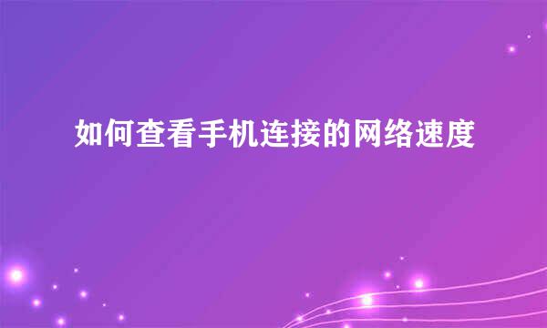 如何查看手机连接的网络速度