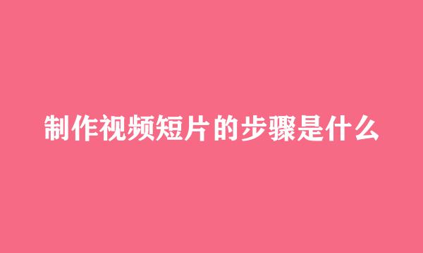 制作视频短片的步骤是什么