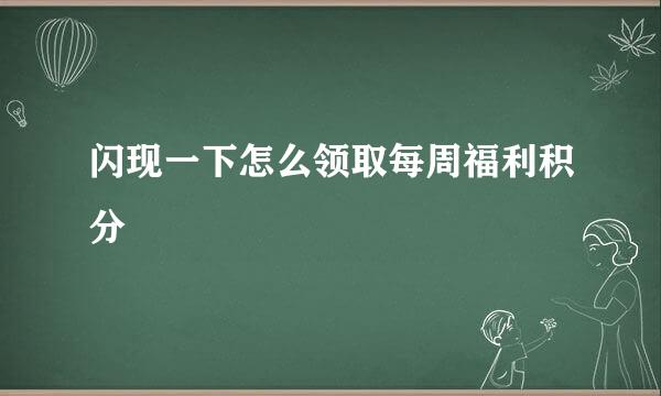 闪现一下怎么领取每周福利积分