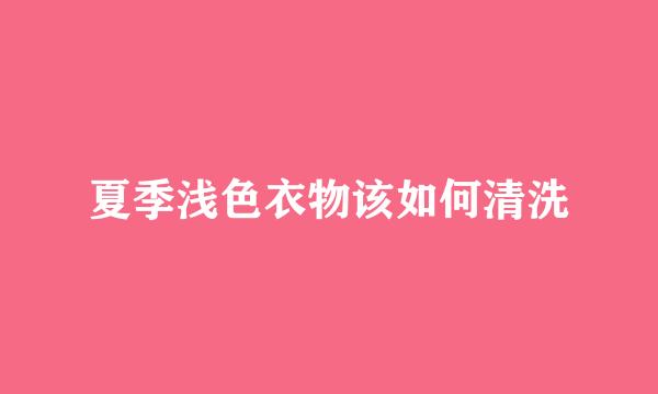 夏季浅色衣物该如何清洗