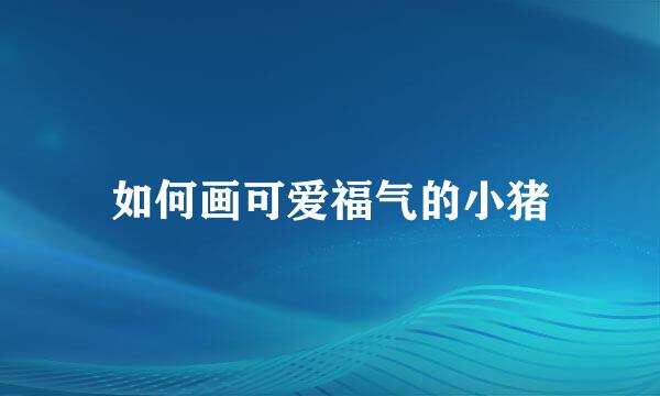 如何画可爱福气的小猪