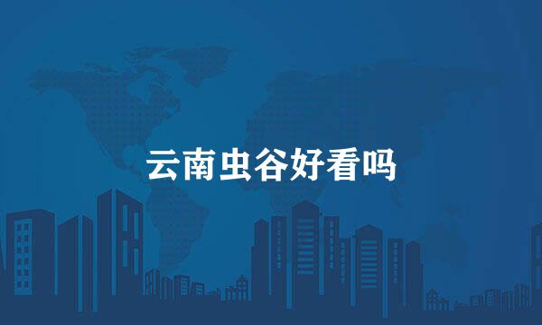 云南虫谷好看吗