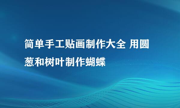 简单手工贴画制作大全 用圆葱和树叶制作蝴蝶