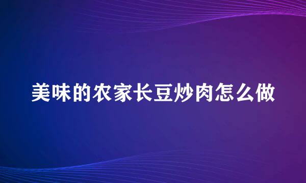 美味的农家长豆炒肉怎么做