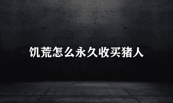 饥荒怎么永久收买猪人