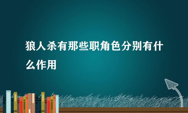 狼人杀有那些职角色分别有什么作用
